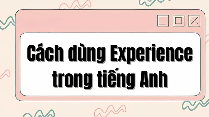 Các cách sử dụng từ Experience trong tiếng Anh